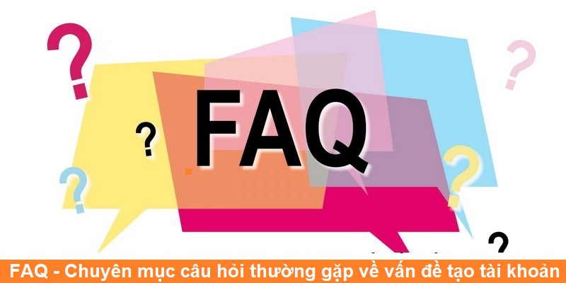 FAQ - Chuyên mục câu hỏi thường gặp về vấn đề tạo tài khoản